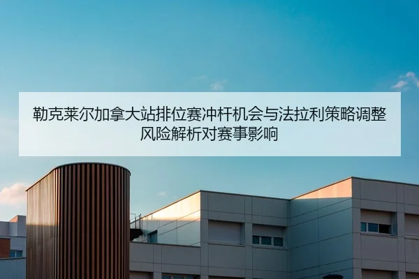 lei-ke-lai-er-jia-na-da-zhan-pai-wei-sai-chong-gan-ji-hui-yu-fa-la-li-ce-lve-tiao-zheng-feng-xian-jie-xi-dui-sai-shi-2-604.jpg